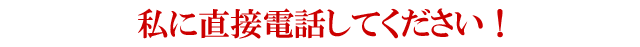 私に直接電話してください！